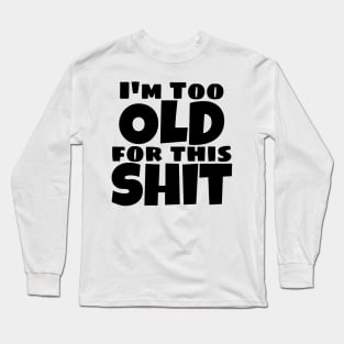 I'm Too Old For This Shit. Funny Sarcastic Old Age, Getting Older, Birthday Saying Long Sleeve T-Shirt